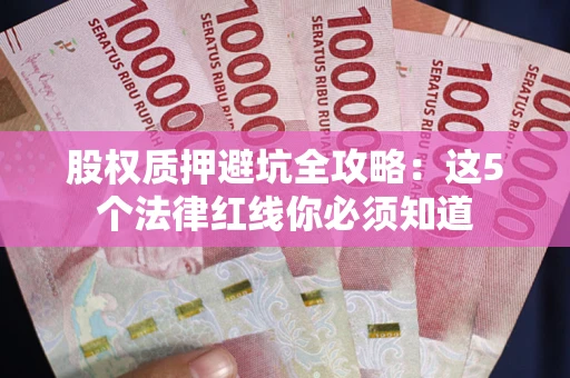 济南股权质押避坑全攻略：这5个法律红线你必须知道