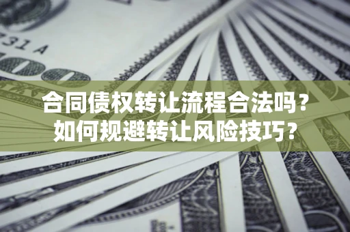 济南合同债权转让流程合法吗？如何规避转让风险技巧？