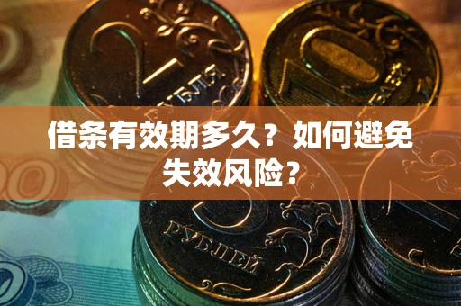 济南借条有效期多久？如何避免失效风险？
