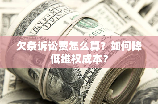 济南欠条诉讼费怎么算？如何降低维权成本？
