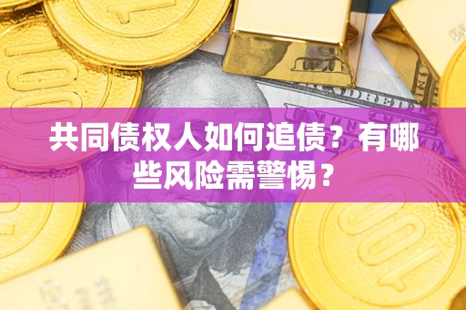 济南共同债权人如何追债？有哪些风险需警惕？