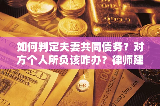 济南如何判定夫妻共同债务？对方个人所负该咋办？律师建议