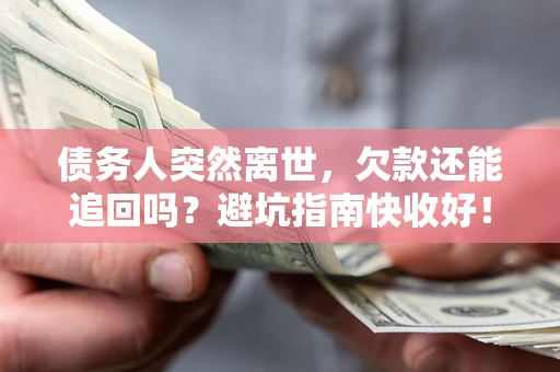 济南债务人突然离世，欠款还能追回吗？避坑指南快收好！