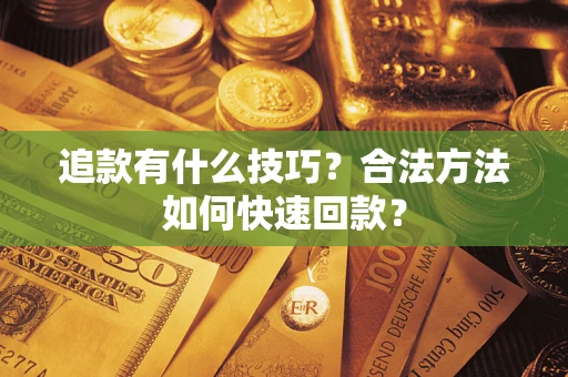济南追款有什么技巧？合法方法如何快速回款？