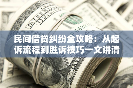 济南民间借贷纠纷全攻略：从起诉流程到胜诉技巧一文讲清