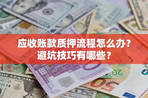 济南应收账款质押流程怎么办？避坑技巧有哪些？