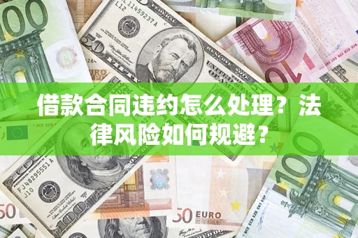 济南借款合同违约怎么处理？法律风险如何规避？