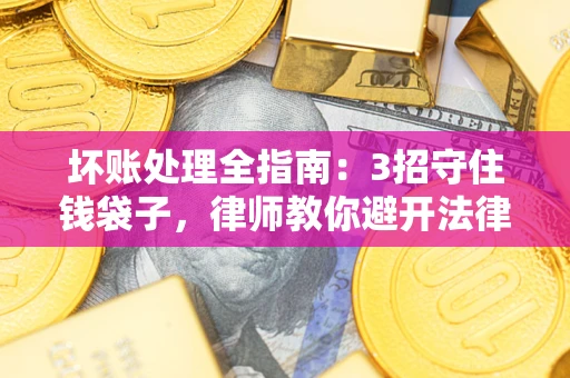 济南坏账处理全指南：3招守住钱袋子，律师教你避开法律雷区