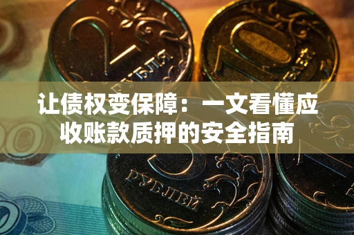 济南让债权变保障：一文看懂应收账款质押的安全指南