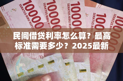 济南民间借贷利率怎么算？最高标准需要多少？2025最新避坑指南
