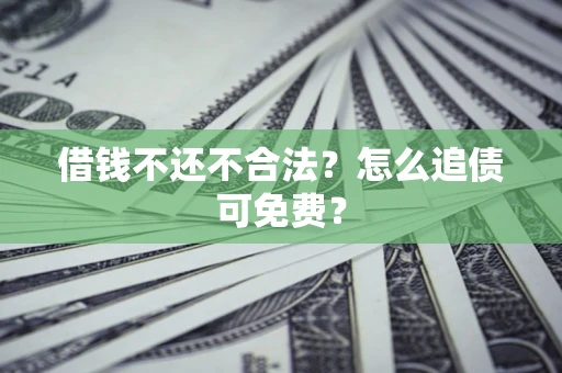 济南借钱不还不合法？怎么追债可免费？