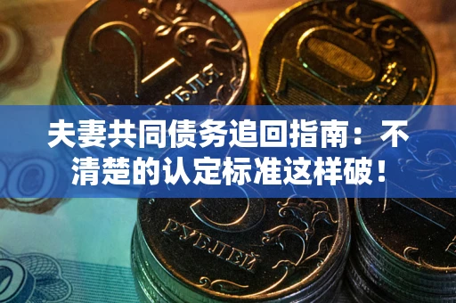 济南夫妻共同债务追回指南：不清楚的认定标准这样破！