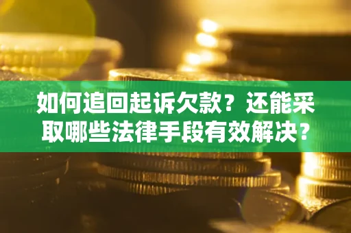 济南如何追回起诉欠款？还能采取哪些法律手段有效解决？