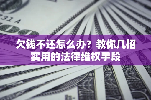 济南欠钱不还怎么办？教你几招实用的法律维权手段