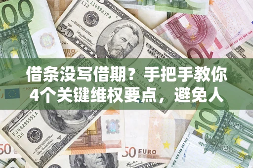 济南借条没写借期？手把手教你4个关键维权要点，避免人财两空