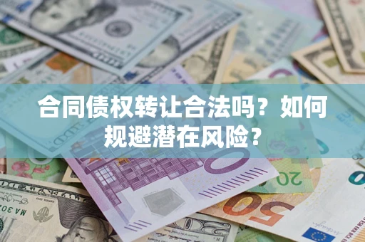 济南合同债权转让合法吗?如何规避潜在风险? 济南合同债权转让合法吗?如何规避潜在风险?