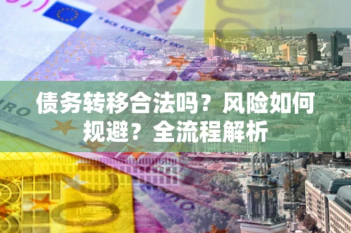 济南债务转移合法吗？风险如何规避？全流程解析
