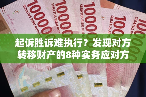 济南起诉胜诉难执行？发现对方转移财产的8种实务应对方案