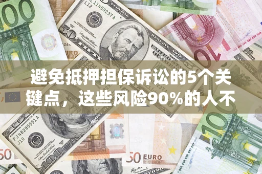济南避免抵押担保诉讼的5个关键点，这些风险90%的人不知道！
