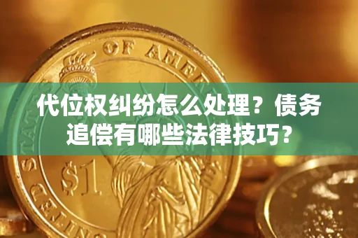 济南代位权纠纷怎么处理？债务追偿有哪些法律技巧？