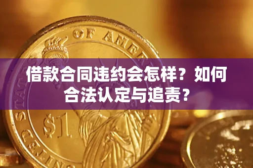 济南借款合同违约会怎样？如何合法认定与追责？