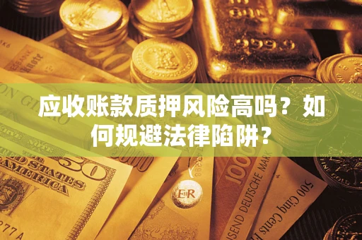 济南应收账款质押风险高吗？如何规避法律陷阱？
