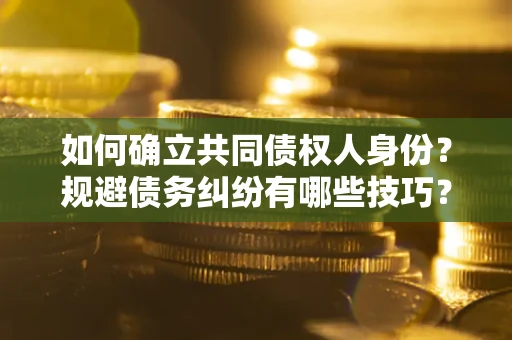 济南如何确立共同债权人身份？规避债务纠纷有哪些技巧？