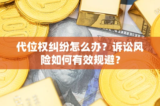 济南代位权纠纷怎么办？诉讼风险如何有效规避？