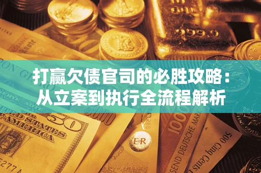 济南打赢欠债官司的必胜攻略：从立案到执行全流程解析