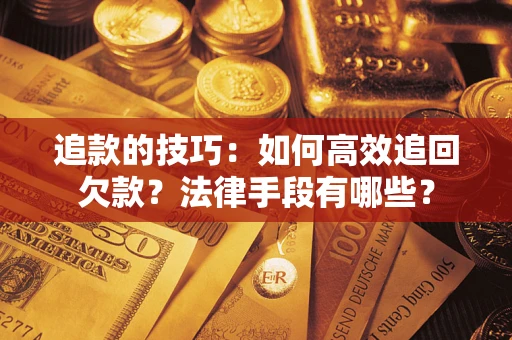 济南追款的技巧：如何高效追回欠款？法律手段有哪些？
