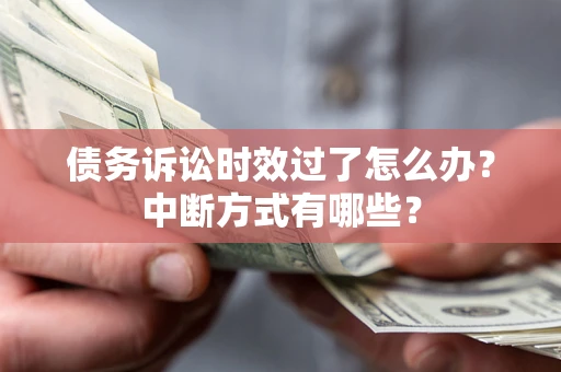 济南债务诉讼时效过了怎么办？中断方式有哪些？