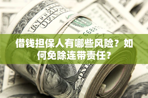 济南借钱担保人有哪些风险？如何免除连带责任？