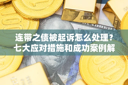 济南连带之债被起诉怎么处理？七大应对措施和成功案例解析
