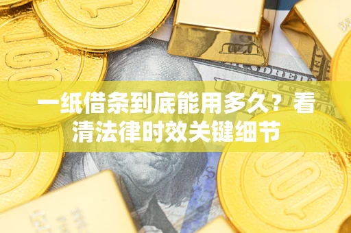 济南一纸借条到底能用多久？看清法律时效关键细节