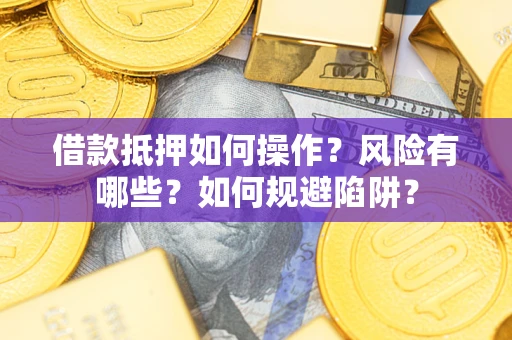 济南借款抵押如何操作?风险有哪些?如何规避陷阱? 济南借款抵押如何操作?风险有哪些?如何规避陷阱?