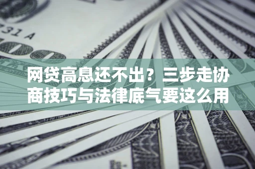 济南网贷高息还不出？三步走协商技巧与法律底气要这么用