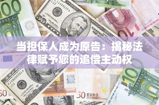 济南当担保人成为原告:揭秘法律赋予您的追偿主动权 济南当担保人成为原告:揭秘法律赋予您的追偿主动权