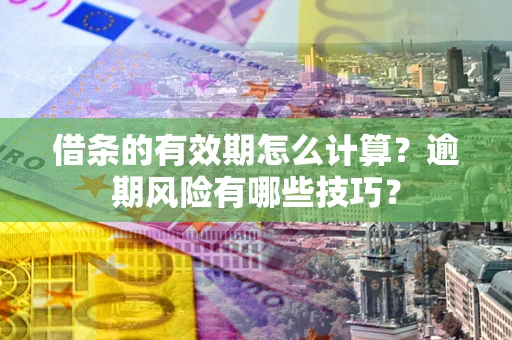 济南借条的有效期怎么计算？逾期风险有哪些技巧？