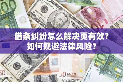 济南借条纠纷怎么解决更有效？如何规避法律风险？
