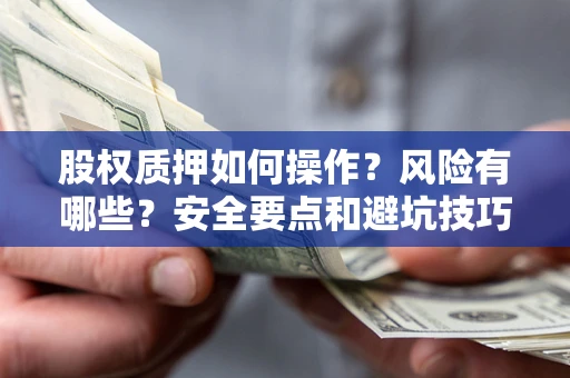 济南股权质押如何操作？风险有哪些？安全要点和避坑技巧？
