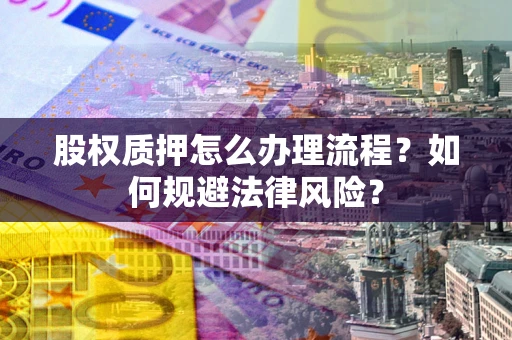 济南股权质押怎么办理流程？如何规避法律风险？