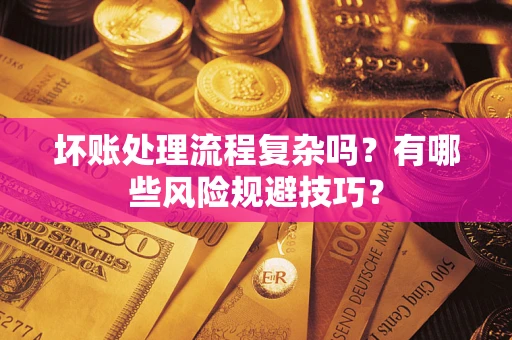 济南坏账处理流程复杂吗？有哪些风险规避技巧？