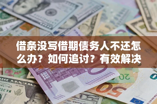 济南借条没写借期债务人不还怎么办？如何追讨？有效解决方案！