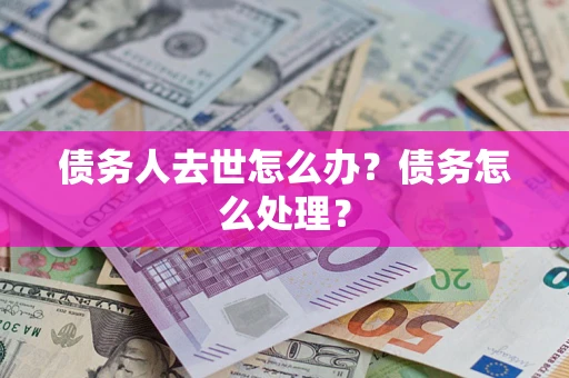 济南债务人去世怎么办？债务怎么处理？