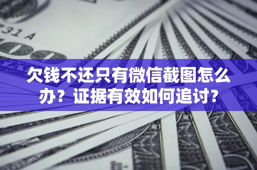 济南欠钱不还只有微信截图怎么办？证据有效如何追讨？