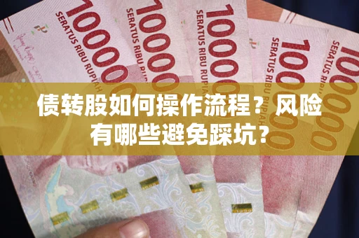 济南债转股如何操作流程?风险有哪些避免踩坑? 济南债转股如何操作流程?风险有哪些避免踩坑?
