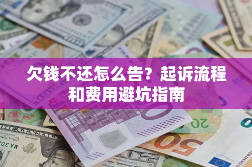 济南欠钱不还怎么告?起诉流程和费用避坑指南 济南欠钱不还怎么告?起诉流程和费用避坑指南