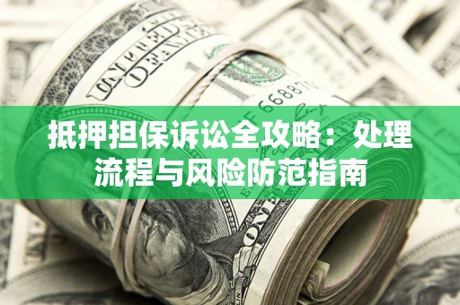 济南抵押担保诉讼全攻略：处理流程与风险防范指南