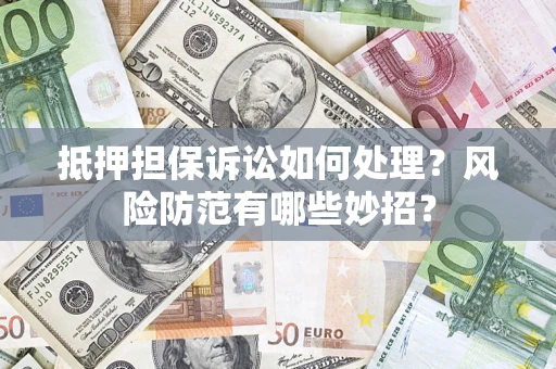 济南抵押担保诉讼如何处理？风险防范有哪些妙招？