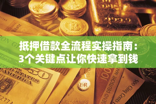 济南抵押借款全流程实操指南：3个关键点让你快速拿到钱